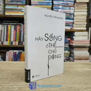 Hãy Sống Ở Thể Chủ Động - Nguyễn Tuấn Quỳnh (Sách cũ)