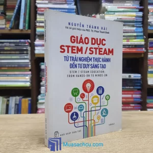 Giáo Dục Stem/Steam - Từ Trải Nghiệm Thực Hành Đến Tư Duy Sáng Tạo (Sách cũ)