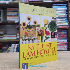 Kỹ Thuật Làm Hoa Giả - 40 Mẫu Hoa Thông Dụng (Sách cũ)