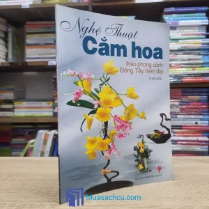 Nghệ Thuật Cắm Hoa Theo Phong Cách Đông Tây Hiện Đại (Sách cũ)