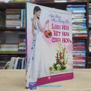 Nghệ Thuật Hoa Trang Trí Làm Hoa - Kết Hoa - Cắm Hoa (Sách cũ)