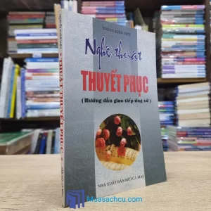 Nghệ Thuật Thuyết Phục - Hướng Dẫn Giao Tiếp Ứng Xử (Sách cũ)